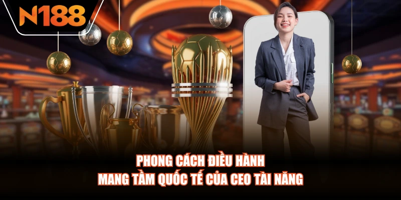 Phong cách điều hành mang tầm quốc tế của CEO tài năng